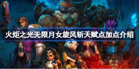 火炬之光无限月女旋风斩bd天赋点攻略-月女旋风斩bd天赋点怎么选择